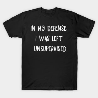 In My Defense, I was Left Unsupervised T-Shirt